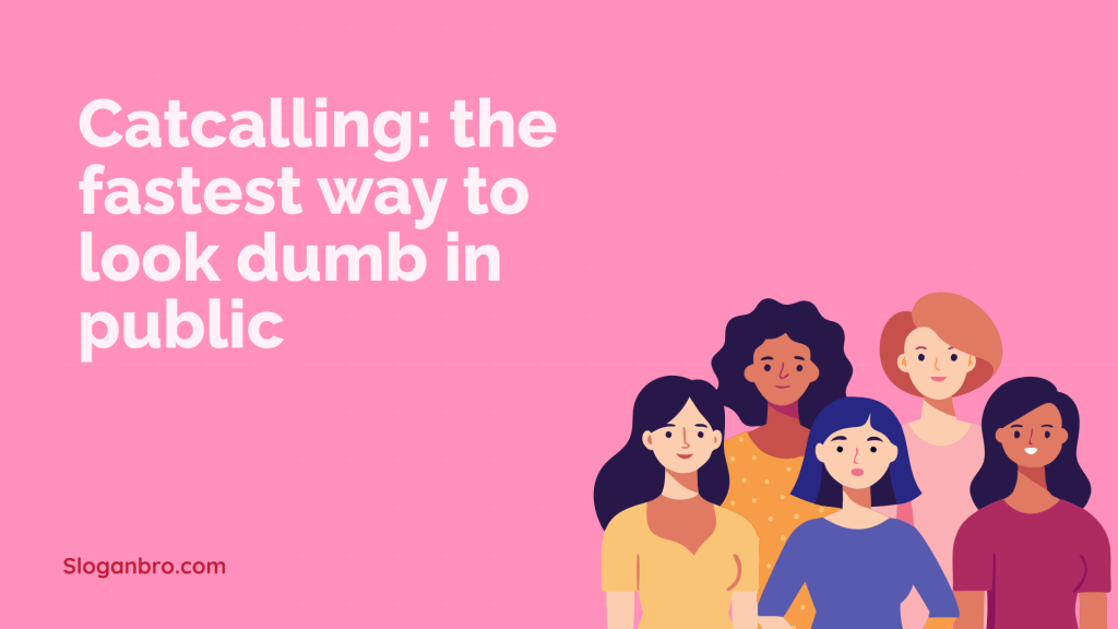 Catcalling: the fastest way to look dumb in public.