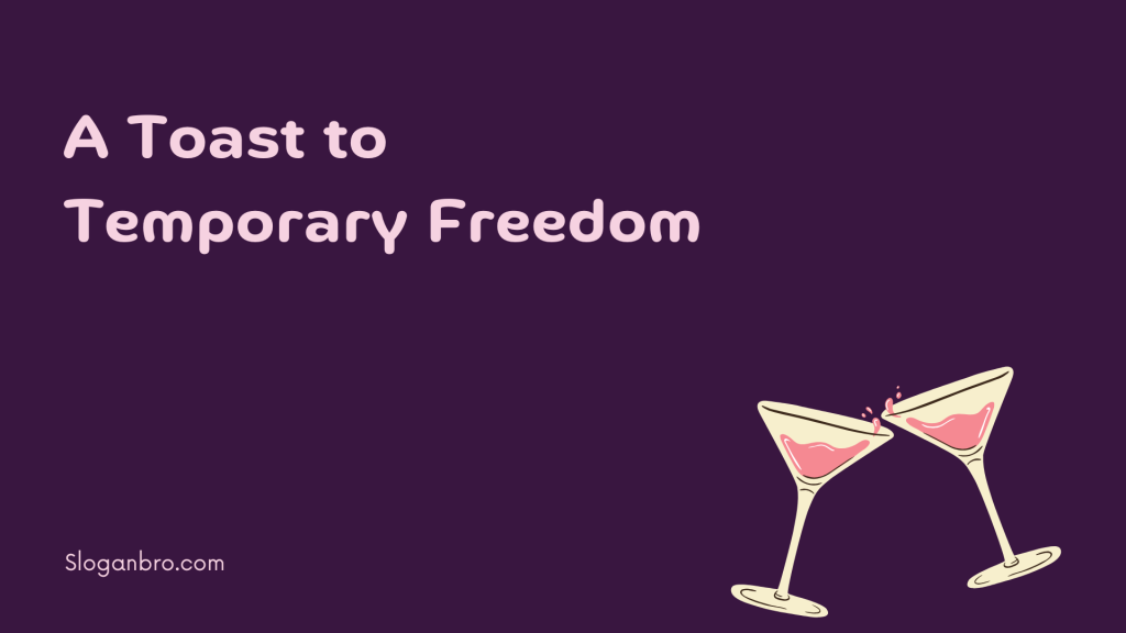 A Toast to Temporary Freedom