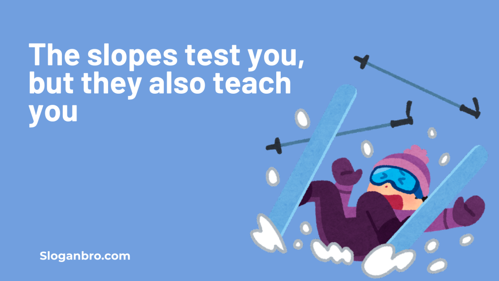 The slopes test you, but they also teach you.