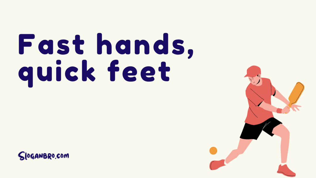 Fast hands, quick feet.