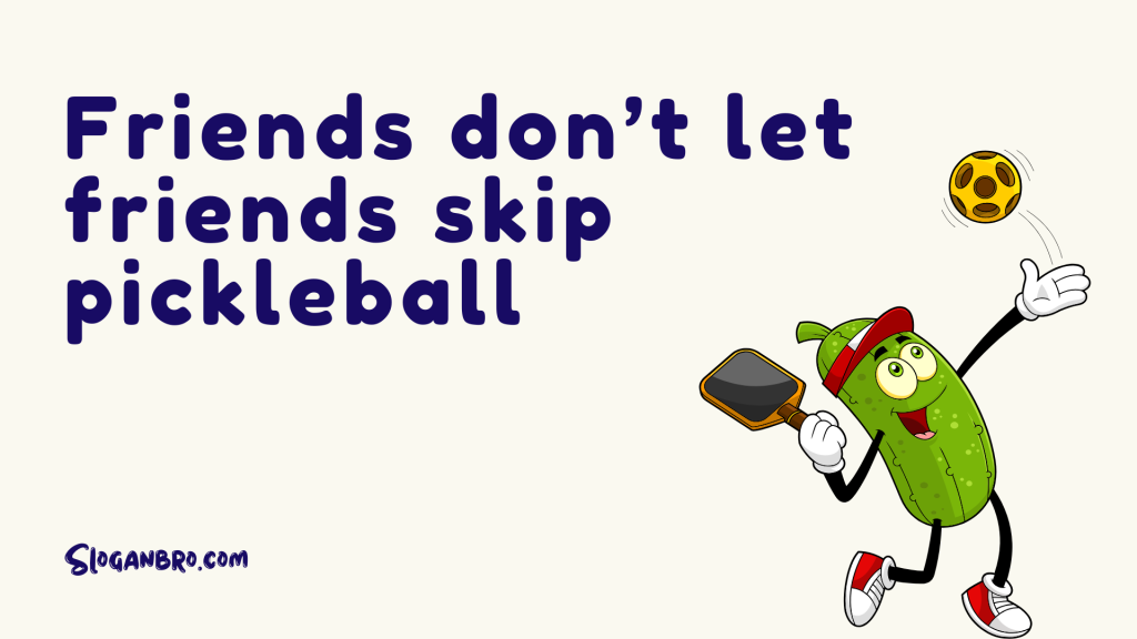 Friends don’t let friends skip pickleball.