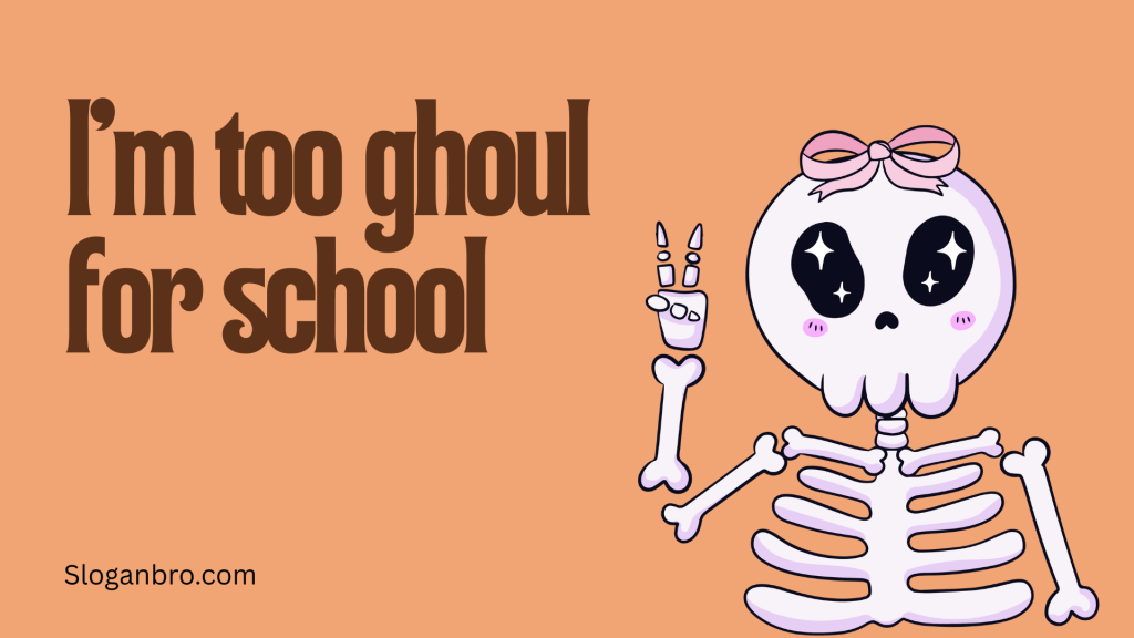 I’m too ghoul for school.