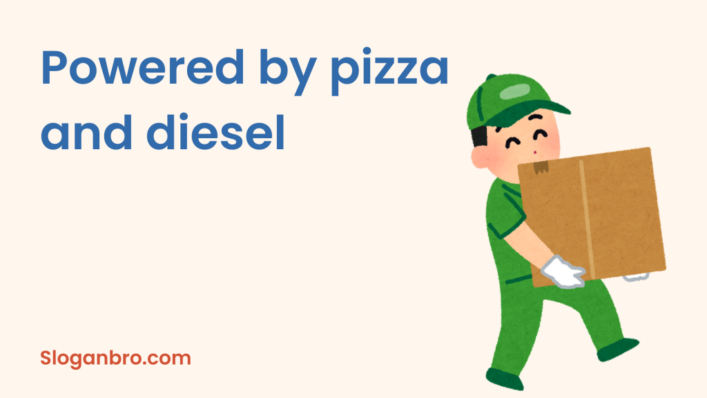 Powered by pizza and diesel.