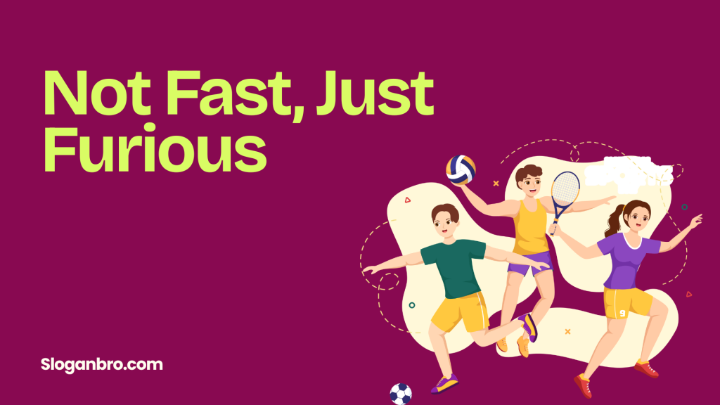 Not Fast, Just Furious