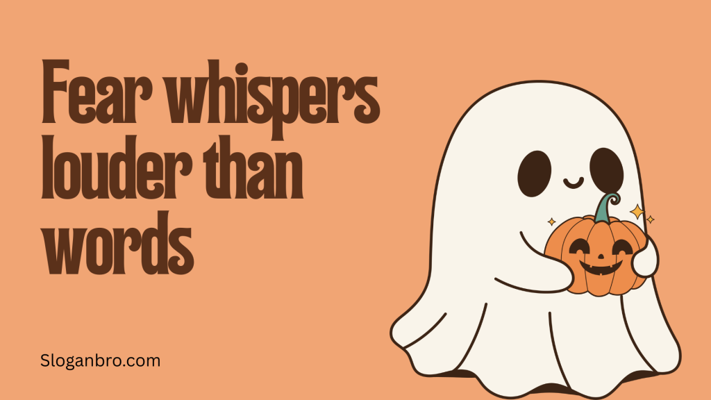 Fear whispers louder than words.