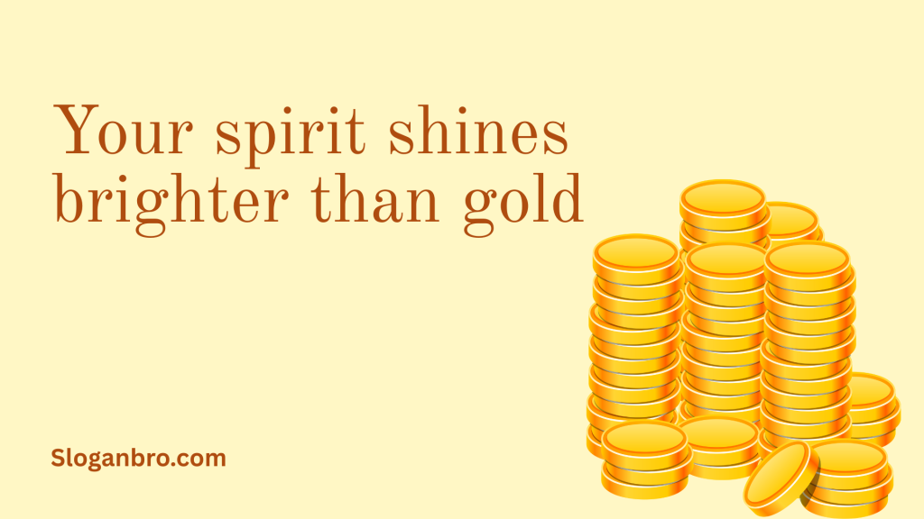 Your spirit shines brighter than gold.